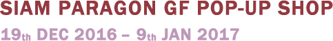 SIAM PARAGON GF POP-UP SHOP 19th Dec 2016 – 9th Jan 2017
