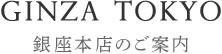 GINZA TOKYO 銀座本店のご案内