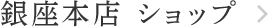 銀座本店 ショップ