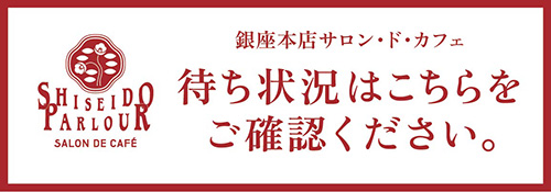銀座本店サロン・ド・カフェ待ち状況はこちらをご確認ください。